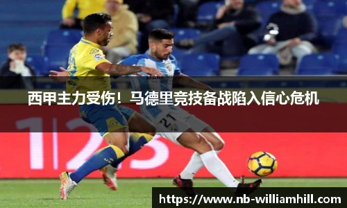西甲主力受伤！马德里竞技备战陷入信心危机