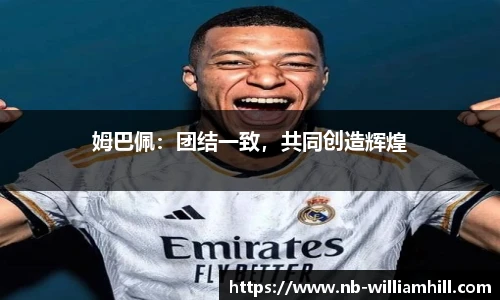 姆巴佩：团结一致，共同创造辉煌