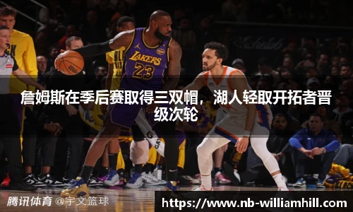 詹姆斯在季后赛取得三双帽，湖人轻取开拓者晋级次轮