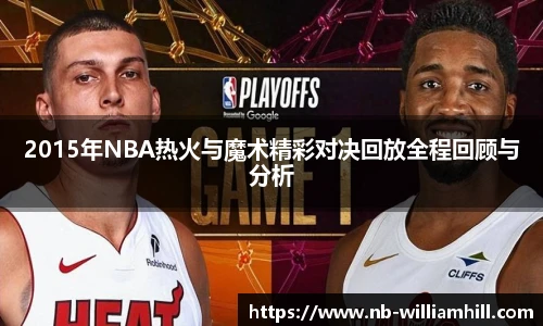 2015年NBA热火与魔术精彩对决回放全程回顾与分析