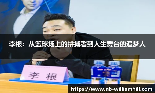 李根：从篮球场上的拼搏者到人生舞台的追梦人