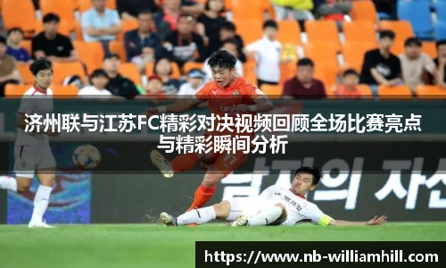 济州联与江苏FC精彩对决视频回顾全场比赛亮点与精彩瞬间分析
