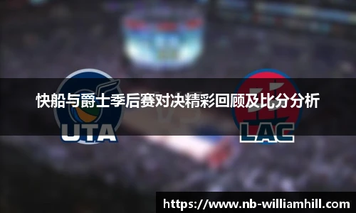 快船与爵士季后赛对决精彩回顾及比分分析