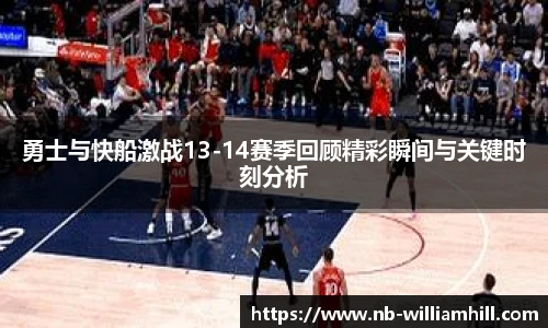 勇士与快船激战13-14赛季回顾精彩瞬间与关键时刻分析